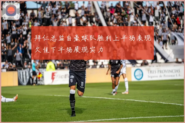 拜仁总监自豪球队胜利上半场表现欠佳下半场展现实力