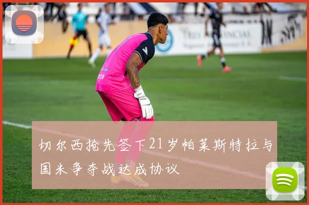 切尔西抢先签下21岁帕莱斯特拉与国米争夺战达成协议