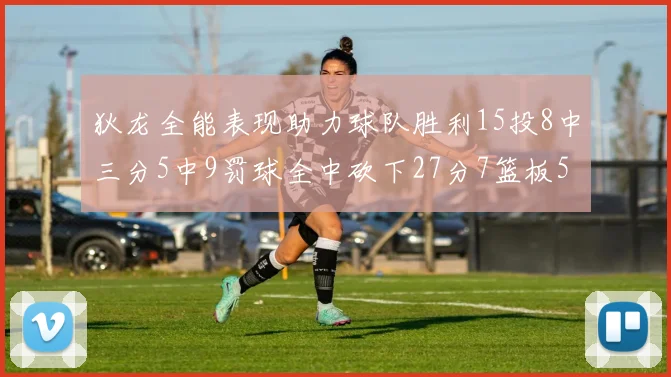 狄龙全能表现助力球队胜利15投8中三分5中9罚球全中砍下27分7篮板5助攻