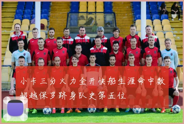 小卡三分火力全开快船生涯命中数超越保罗跻身队史第五位
