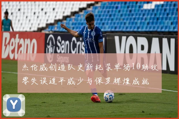 杰伦威创造队史新纪录单场10助攻零失误追平威少与保罗辉煌成就