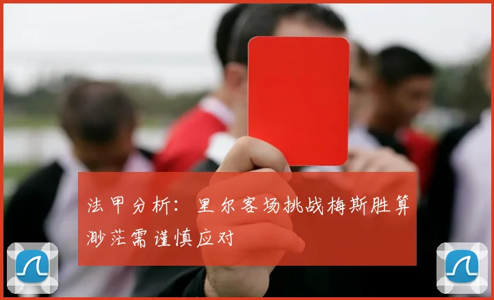 法甲分析：里尔客场挑战梅斯胜算渺茫需谨慎应对