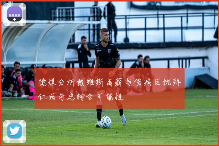 德媒分析戴维斯高薪与伤病困扰拜仁或考虑转会可能性